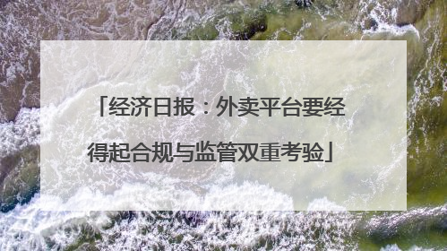 经济日报：外卖平台要经得起合规与监管双重考验