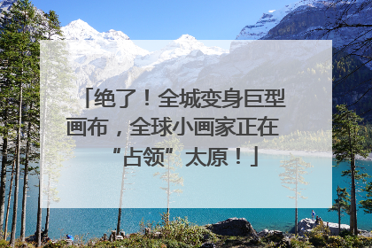 绝了！全城变身巨型画布，全球小画家正在“占领”太原！