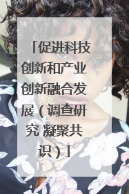 促进科技创新和产业创新融合发展（调查研究 凝聚共识）