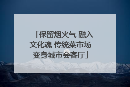 保留烟火气 融入文化魂 传统菜市场变身城市会客厅