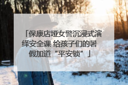 保康店垭女警沉浸式演绎安全课 给孩子们的暑假加道“平安锁”