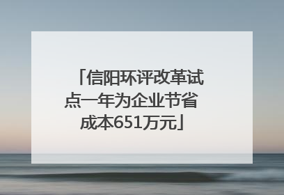 信阳环评改革试点一年为企业节省成本651万元