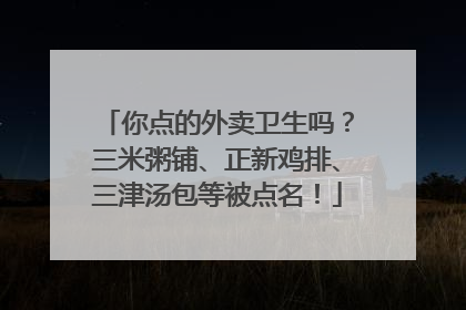 你点的外卖卫生吗？三米粥铺、正新鸡排、三津汤包等被点名！