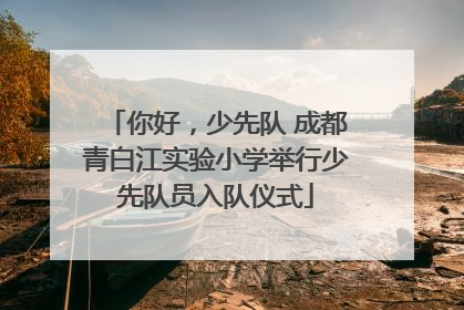 你好，少先队 成都青白江实验小学举行少先队员入队仪式