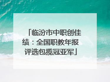 临汾市中职创佳绩：全国职教年报评选包揽冠亚军