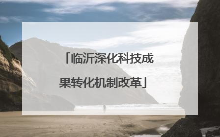 临沂深化科技成果转化机制改革
