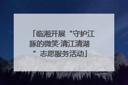 临湘开展“守护江豚的微笑·清江清湖”志愿服务活动