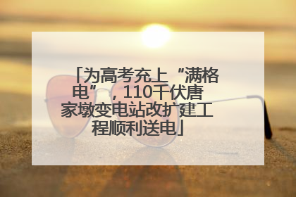 为高考充上“满格电”，110千伏唐家墩变电站改扩建工程顺利送电