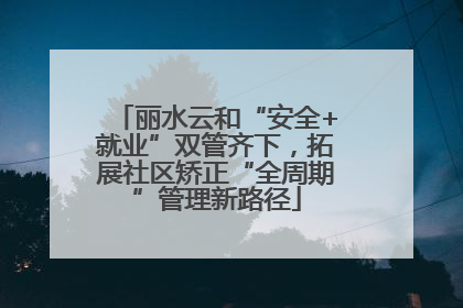 丽水云和“安全+就业”双管齐下，拓展社区矫正“全周期”管理新路径