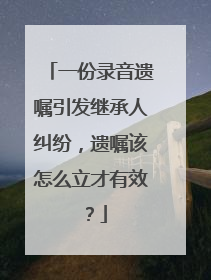 一份录音遗嘱引发继承人纠纷，遗嘱该怎么立才有效？