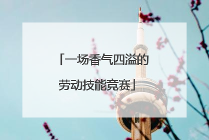 一场香气四溢的劳动技能竞赛