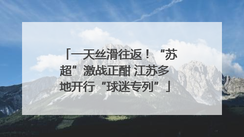 一天丝滑往返！“苏超”激战正酣 江苏多地开行“球迷专列”