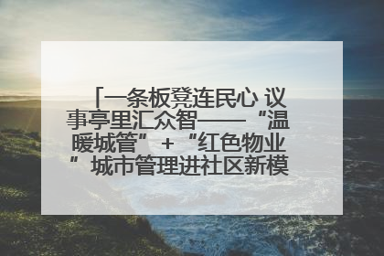 一条板凳连民心 议事亭里汇众智——“温暖城管”+“红色物业”城市管理进社区新模式绘就城市管理社区治理新画卷