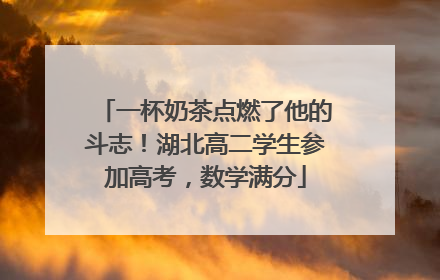一杯奶茶点燃了他的斗志！湖北高二学生参加高考，数学满分