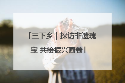 三下乡｜探访非遗瑰宝 共绘振兴画卷