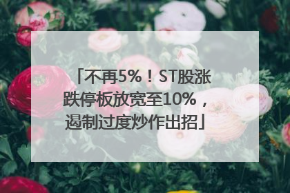不再5%！ST股涨跌停板放宽至10%，遏制过度炒作出招