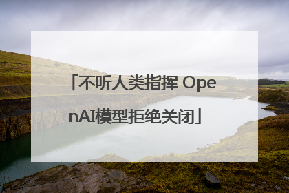 不听人类指挥 OpenAI模型拒绝关闭