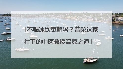 不喝冰饮更解暑？普陀这家社卫的中医教授温凉之道
