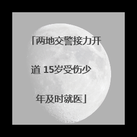 两地交警接力开道 15岁受伤少年及时就医