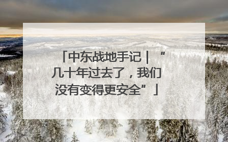 中东战地手记｜“几十年过去了，我们没有变得更安全”