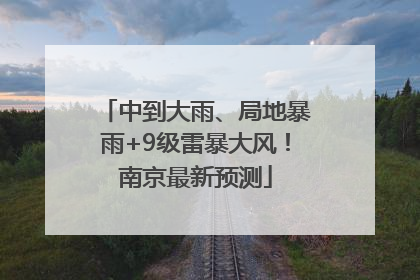 中到大雨、局地暴雨+9级雷暴大风！南京最新预测