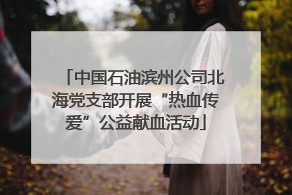 中国石油滨州公司北海党支部开展“热血传爱”公益献血活动