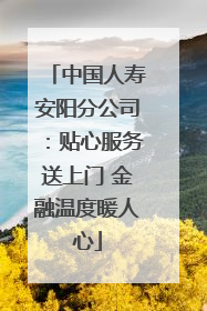 中国人寿安阳分公司：贴心服务送上门 金融温度暖人心