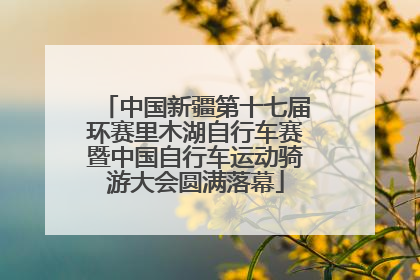 中国新疆第十七届环赛里木湖自行车赛暨中国自行车运动骑游大会圆满落幕