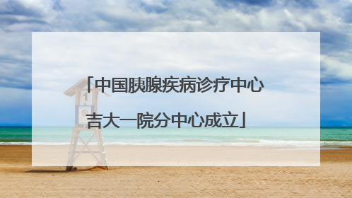 中国胰腺疾病诊疗中心吉大一院分中心成立