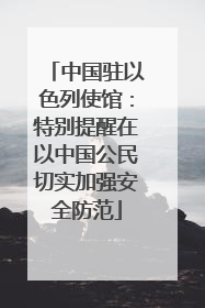 中国驻以色列使馆：特别提醒在以中国公民切实加强安全防范