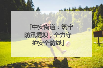 中安街道：筑牢防汛堤坝，全力守护安全防线