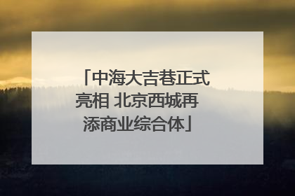 中海大吉巷正式亮相 北京西城再添商业综合体