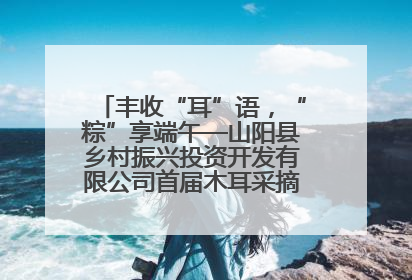 丰收“耳”语，“粽”享端午—山阳县乡村振兴投资开发有限公司首届木耳采摘活动盛大启幕