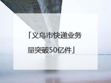 义乌市快递业务量突破50亿件
