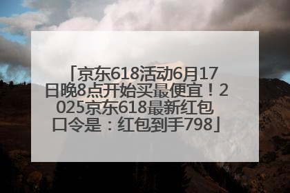 京东618活动6月17日晚8点开始买最便宜！2025京东618最新红包口令是：红包到手798