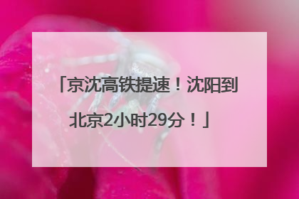 京沈高铁提速！沈阳到北京2小时29分！