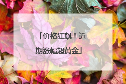 价格狂飙！近期涨幅超黄金