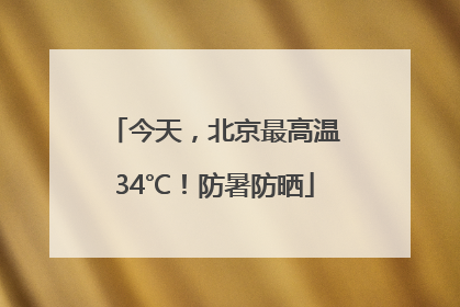 今天，北京最高温34℃！防暑防晒