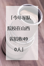 今年军队院校在山西省招收490人