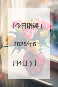 今日辟谣（2025年6月4日）