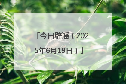 今日辟谣（2025年6月19日）