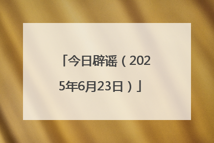 今日辟谣（2025年6月23日）