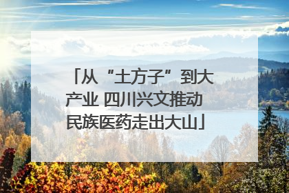 从“土方子”到大产业 四川兴文推动民族医药走出大山