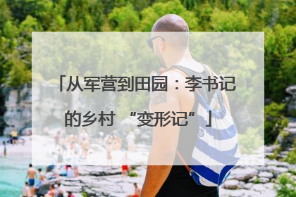 从军营到田园：李书记的乡村 “变形记”