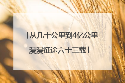 从几十公里到4亿公里 漫漫征途六十三载
