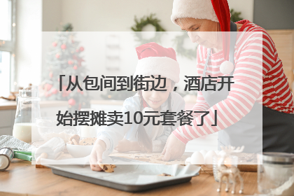 从包间到街边，酒店开始摆摊卖10元套餐了
