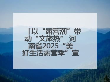 以“露营潮”带动“文旅热” 河南省2025“美好生活露营季”宣传推广活动在平舆县启动