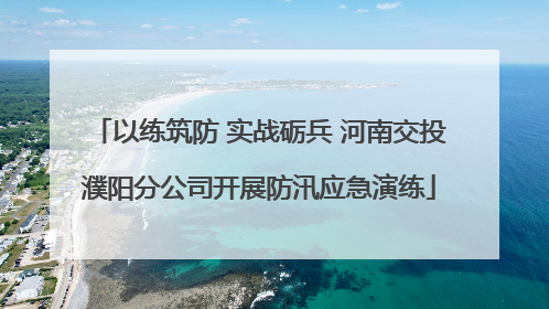 以练筑防 实战砺兵 河南交投濮阳分公司开展防汛应急演练