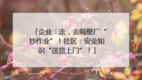 企业：走，去隔壁厂“抄作业”！社区：安全知识“送货上门”！