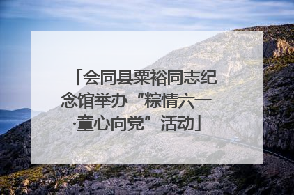 会同县粟裕同志纪念馆举办“粽情六一·童心向党”活动